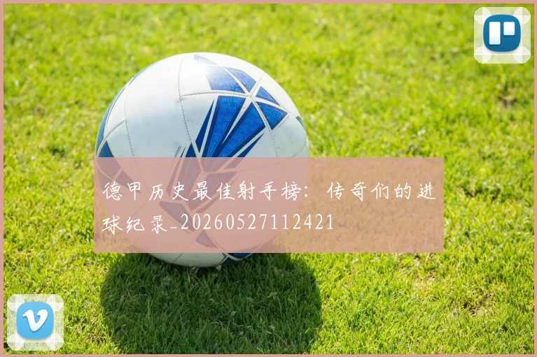 德甲历史最佳射手榜：传奇们的进球纪录_20260527112421