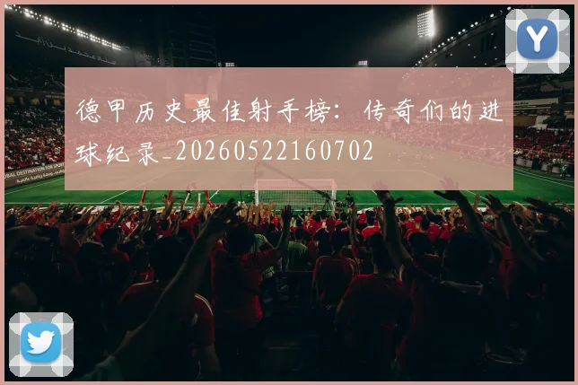 德甲历史最佳射手榜：传奇们的进球纪录_20260522160702