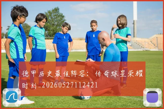 德甲历史最佳阵容：传奇球星荣耀时刻_20260527112421
