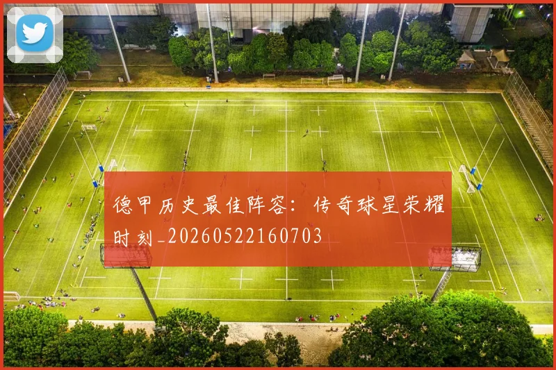 德甲历史最佳阵容：传奇球星荣耀时刻_20260522160703