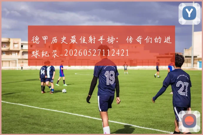 德甲历史最佳射手榜：传奇们的进球纪录_20260527112421